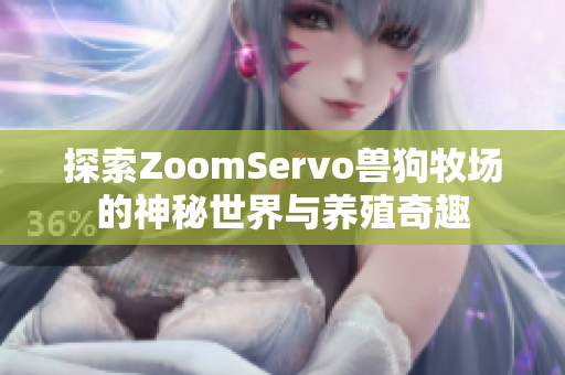 探索ZoomServo兽狗牧场的神秘世界与养殖奇趣
