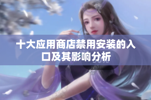 十大应用商店禁用安装的入口及其影响分析