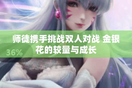 师徒携手挑战双人对战 金银花的较量与成长