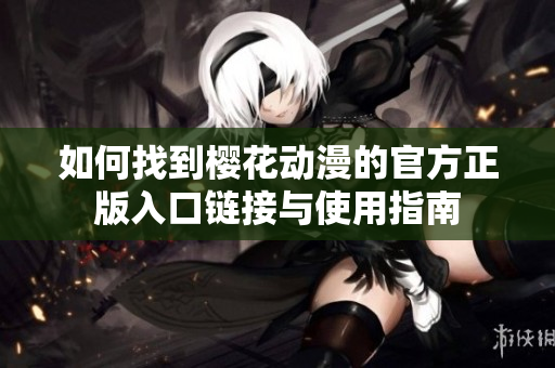 如何找到樱花动漫的官方正版入口链接与使用指南