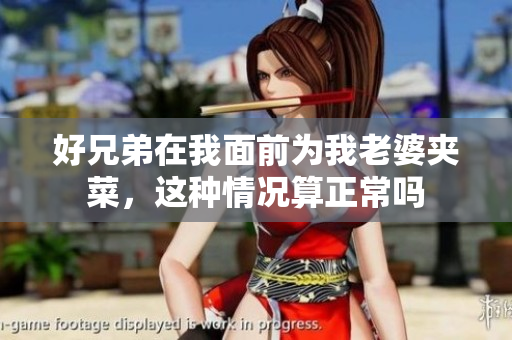 好兄弟在我面前为我老婆夹菜，这种情况算正常吗