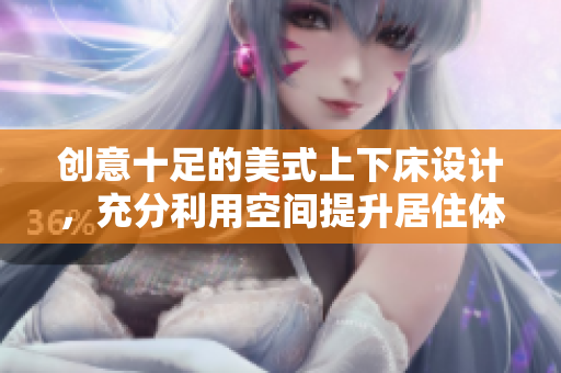 创意十足的美式上下床设计，充分利用空间提升居住体验