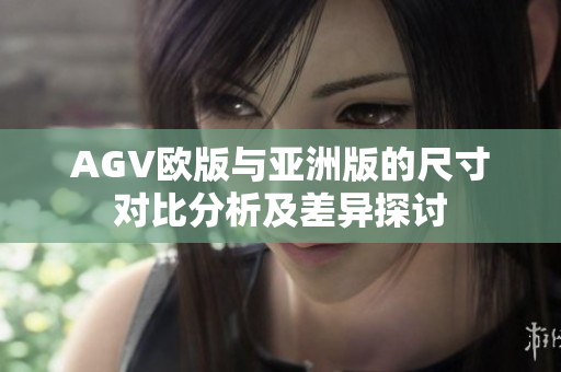 AGV欧版与亚洲版的尺寸对比分析及差异探讨