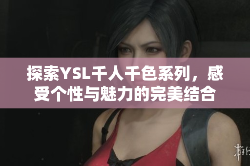 探索YSL千人千色系列，感受个性与魅力的完美结合