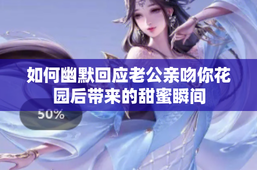 如何幽默回应老公亲吻你花园后带来的甜蜜瞬间