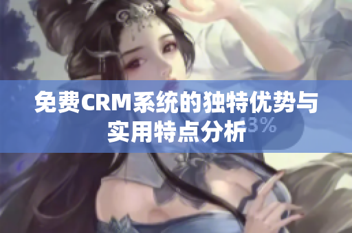 免费CRM系统的独特优势与实用特点分析