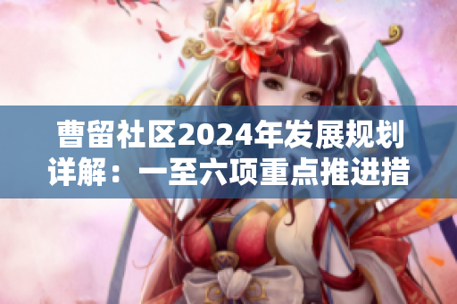 曹留社区2024年发展规划详解：一至六项重点推进措施解析