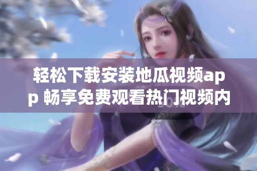 轻松下载安装地瓜视频app 畅享免费观看热门视频内容