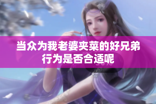 当众为我老婆夹菜的好兄弟行为是否合适呢