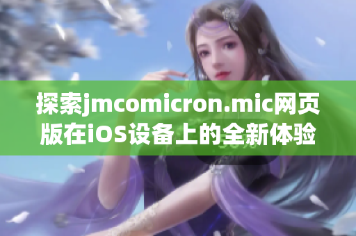 探索jmcomicron.mic网页版在iOS设备上的全新体验与玩法