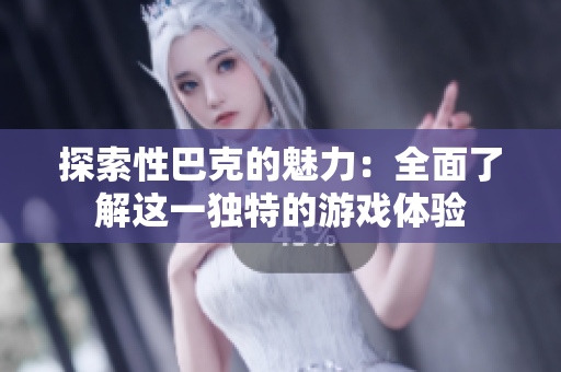 探索性巴克的魅力：全面了解这一独特的游戏体验