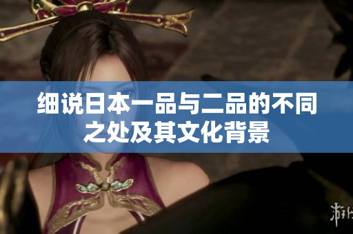 细说日本一品与二品的不同之处及其文化背景