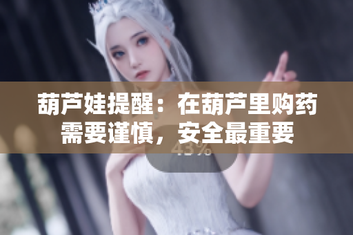 葫芦娃提醒：在葫芦里购药需要谨慎，安全最重要