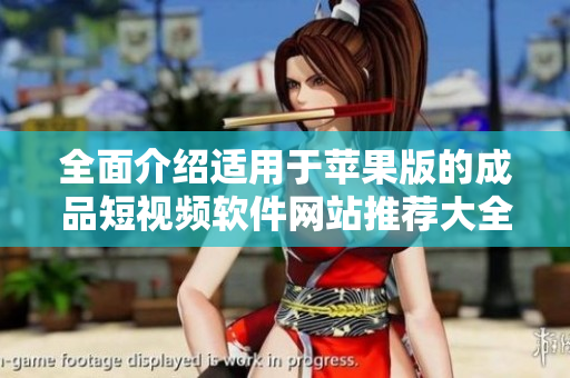 全面介绍适用于苹果版的成品短视频软件网站推荐大全