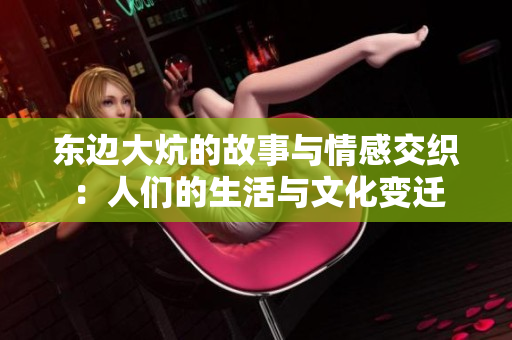 东边大炕的故事与情感交织：人们的生活与文化变迁