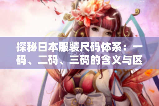 探秘日本服装尺码体系：一码、二码、三码的含义与区别