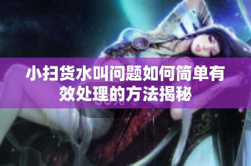 小扫货水叫问题如何简单有效处理的方法揭秘