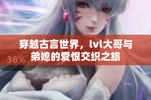穿越古言世界，lvl大哥与弟媳的爱恨交织之旅