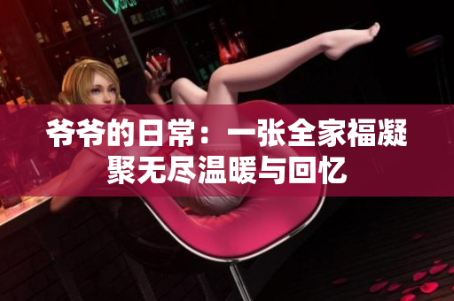 爷爷的日常：一张全家福凝聚无尽温暖与回忆