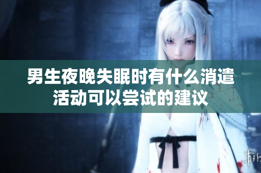 男生夜晚失眠时有什么消遣活动可以尝试的建议