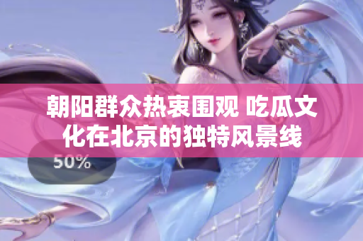 朝阳群众热衷围观 吃瓜文化在北京的独特风景线