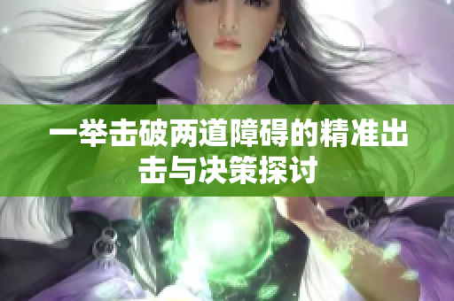一举击破两道障碍的精准出击与决策探讨