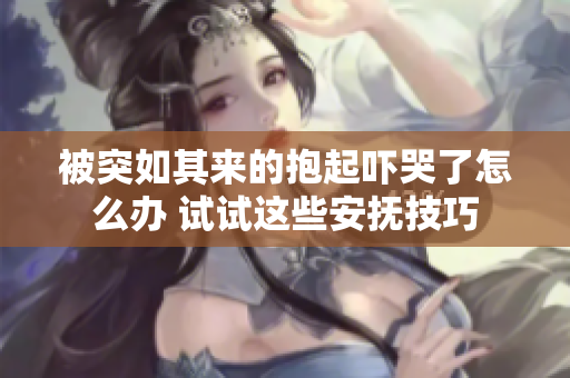 被突如其来的抱起吓哭了怎么办 试试这些安抚技巧