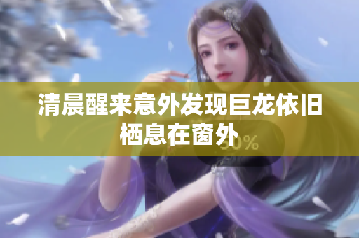 清晨醒来意外发现巨龙依旧栖息在窗外