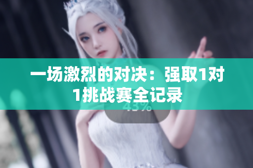 一场激烈的对决：强取1对1挑战赛全记录