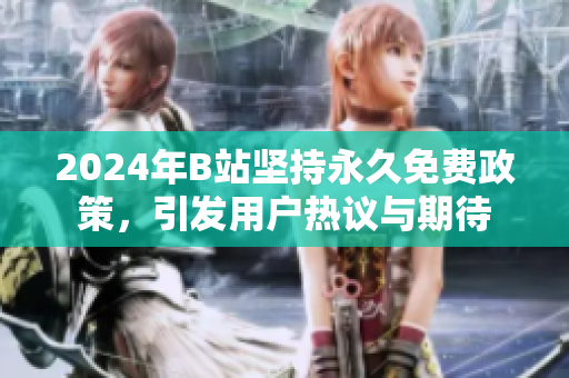 2024年B站坚持永久免费政策，引发用户热议与期待