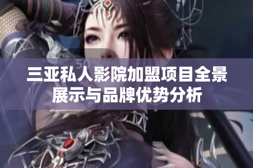 三亚私人影院加盟项目全景展示与品牌优势分析
