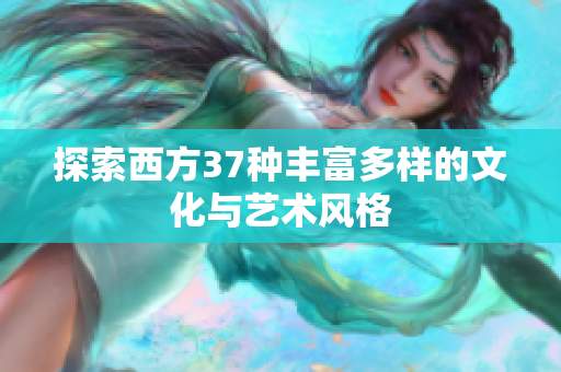 探索西方37种丰富多样的文化与艺术风格