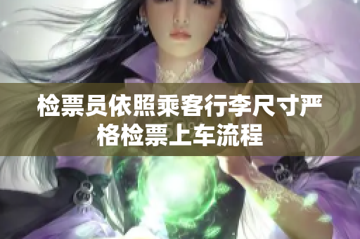 检票员依照乘客行李尺寸严格检票上车流程