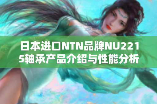 日本进口NTN品牌NU2215轴承产品介绍与性能分析