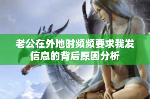 老公在外地时频频要求我发信息的背后原因分析