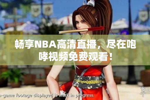 畅享NBA高清直播，尽在咆哮视频免费观看！