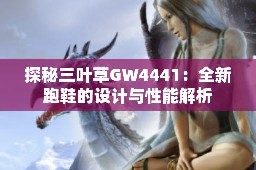 探秘三叶草GW4441：全新跑鞋的设计与性能解析