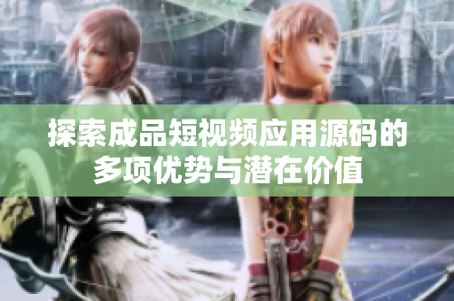 探索成品短视频应用源码的多项优势与潜在价值