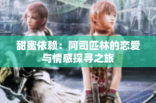 甜蜜依赖：阿司匹林的恋爱与情感探寻之旅