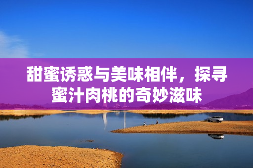甜蜜诱惑与美味相伴，探寻蜜汁肉桃的奇妙滋味