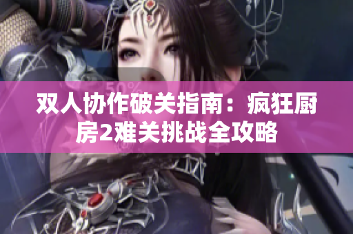 双人协作破关指南：疯狂厨房2难关挑战全攻略