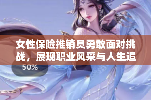 女性保险推销员勇敢面对挑战，展现职业风采与人生追求