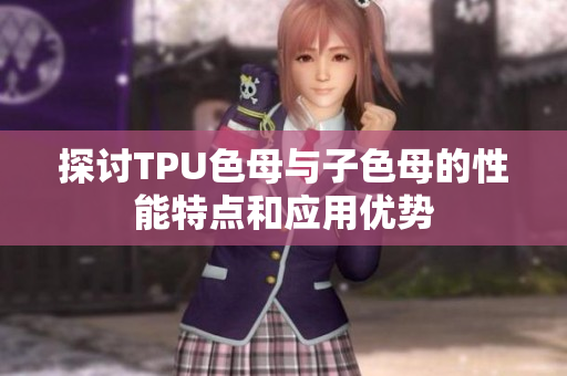 探讨TPU色母与子色母的性能特点和应用优势
