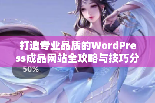 打造专业品质的WordPress成品网站全攻略与技巧分享