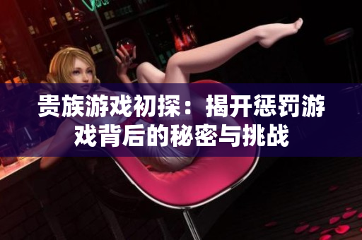 贵族游戏初探：揭开惩罚游戏背后的秘密与挑战