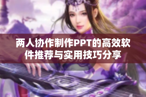 两人协作制作PPT的高效软件推荐与实用技巧分享