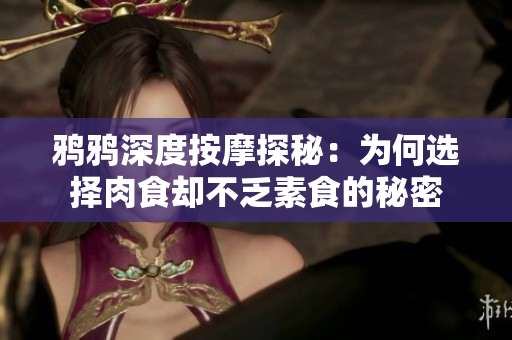 鸦鸦深度按摩探秘：为何选择肉食却不乏素食的秘密