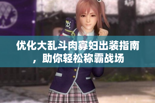 优化大乱斗肉寡妇出装指南，助你轻松称霸战场