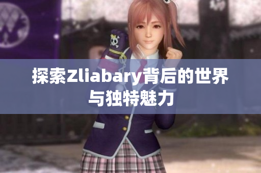 探索Zliabary背后的世界与独特魅力
