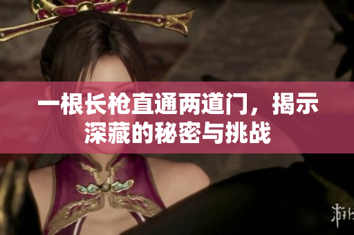 一根长枪直通两道门，揭示深藏的秘密与挑战